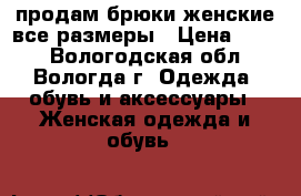 продам брюки женские все размеры › Цена ­ 500 - Вологодская обл., Вологда г. Одежда, обувь и аксессуары » Женская одежда и обувь   